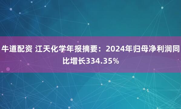 牛道配资 江天化学年报摘要：2024年归母净利润同比增长334.35%