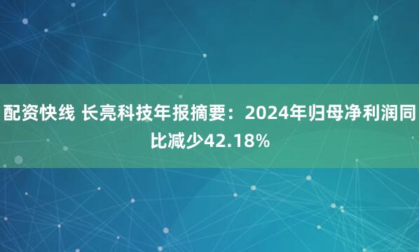 配资快线 长亮科技年报摘要：2024年归母净利润同比减少42.18%