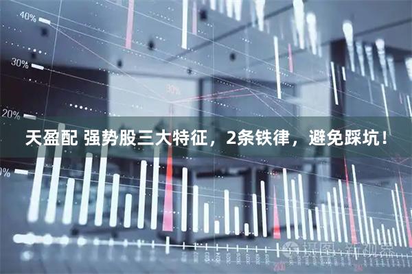 天盈配 强势股三大特征，2条铁律，避免踩坑！