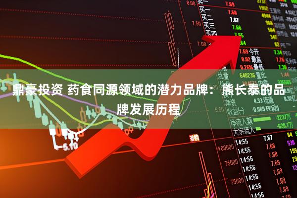 鼎豪投资 药食同源领域的潜力品牌：熊长泰的品牌发展历程