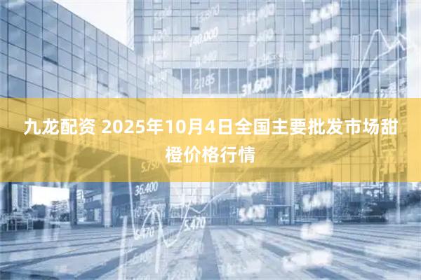 九龙配资 2025年10月4日全国主要批发市场甜橙价格行情