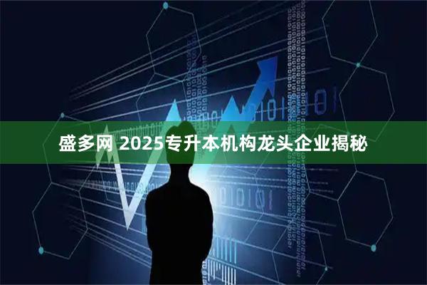 盛多网 2025专升本机构龙头企业揭秘