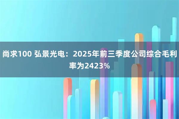 尚求100 弘景光电：2025年前三季度公司综合毛利率为2423%
