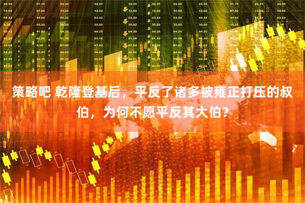 策略吧 乾隆登基后，平反了诸多被雍正打压的叔伯，为何不愿平反其大伯？