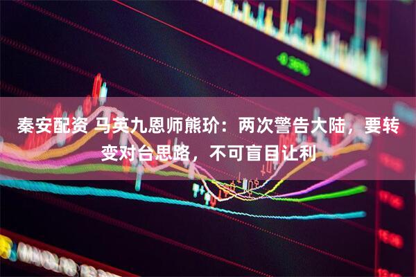 秦安配资 马英九恩师熊玠：两次警告大陆，要转变对台思路，不可盲目让利