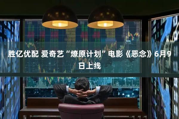 胜亿优配 爱奇艺“燎原计划”电影《恶念》6月9日上线