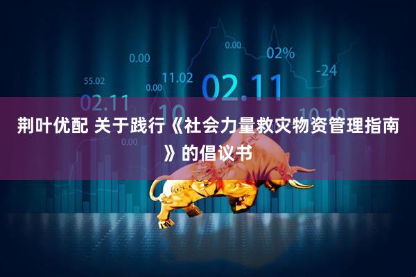 荆叶优配 关于践行《社会力量救灾物资管理指南》的倡议书